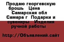  Продаю георгевскую брошь › Цена ­ 150 - Самарская обл., Самара г. Подарки и сувениры » Изделия ручной работы   